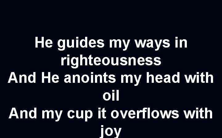 He guides my ways in righteousness And He anoints my head with oil And