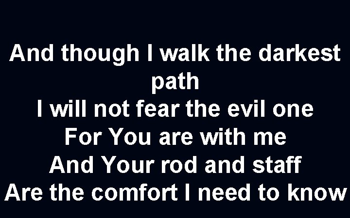 And though I walk the darkest path I will not fear the evil one