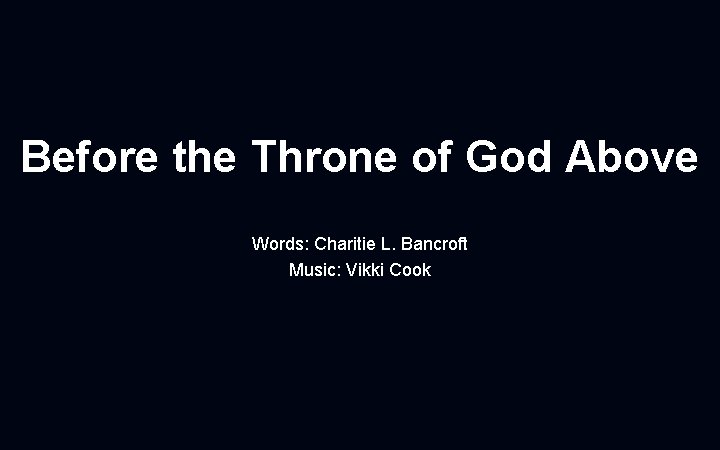 Before the Throne of God Above Words: Charitie L. Bancroft Music: Vikki Cook 