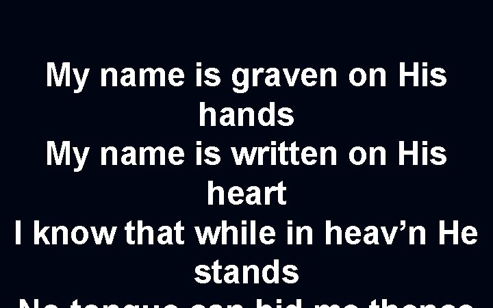 My name is graven on His hands My name is written on His heart