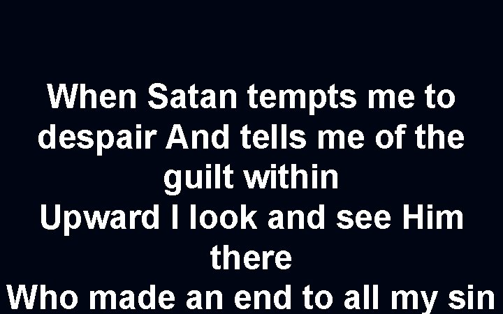 When Satan tempts me to despair And tells me of the guilt within Upward