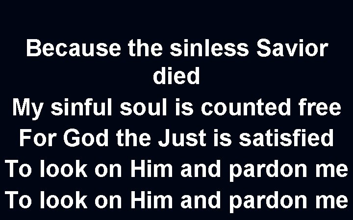 Because the sinless Savior died My sinful soul is counted free For God the