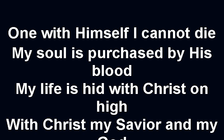 One with Himself I cannot die My soul is purchased by His blood My