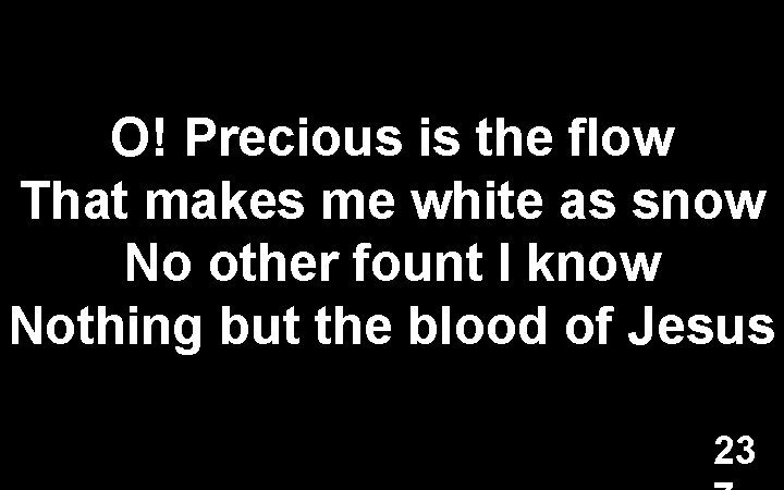 O! Precious is the flow That makes me white as snow No other fount