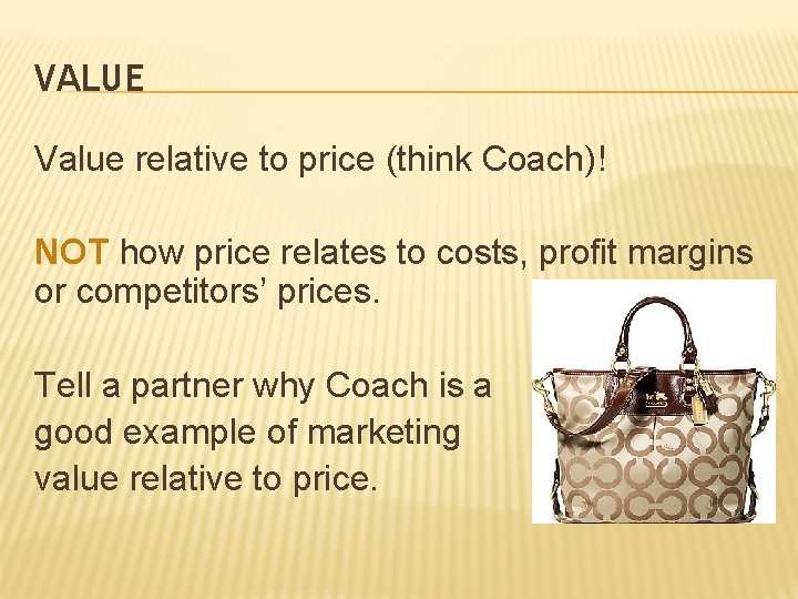 VALUE Value relative to price (think Coach)! NOT how price relates to costs, profit