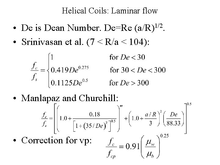 Helical Coils: Laminar flow • De is Dean Number. De=Re (a/R)1/2. • Srinivasan et