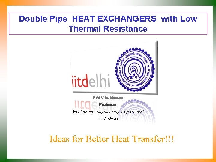 Double Pipe HEAT EXCHANGERS with Low Thermal Resistance P M V Subbarao Professor Mechanical