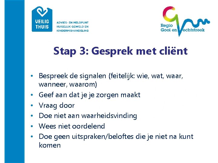 Stap 3: Gesprek met cliënt • Bespreek de signalen (feitelijk: wie, wat, waar, wanneer,