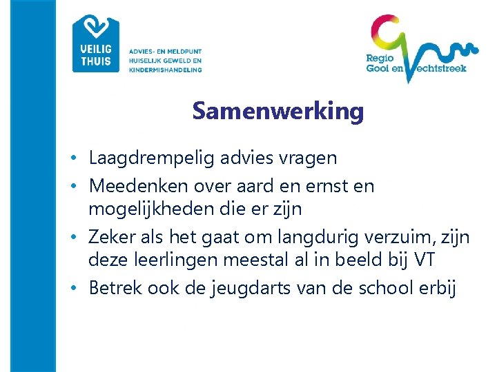 Samenwerking • Laagdrempelig advies vragen • Meedenken over aard en ernst en mogelijkheden die