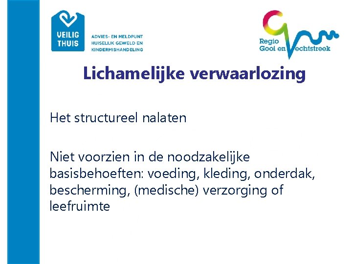 Lichamelijke verwaarlozing Het structureel nalaten Niet voorzien in de noodzakelijke basisbehoeften: voeding, kleding, onderdak,
