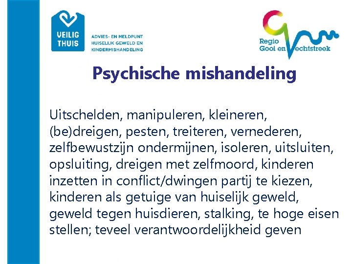 Psychische mishandeling Uitschelden, manipuleren, kleineren, (be)dreigen, pesten, treiteren, vernederen, zelfbewustzijn ondermijnen, isoleren, uitsluiten, opsluiting,