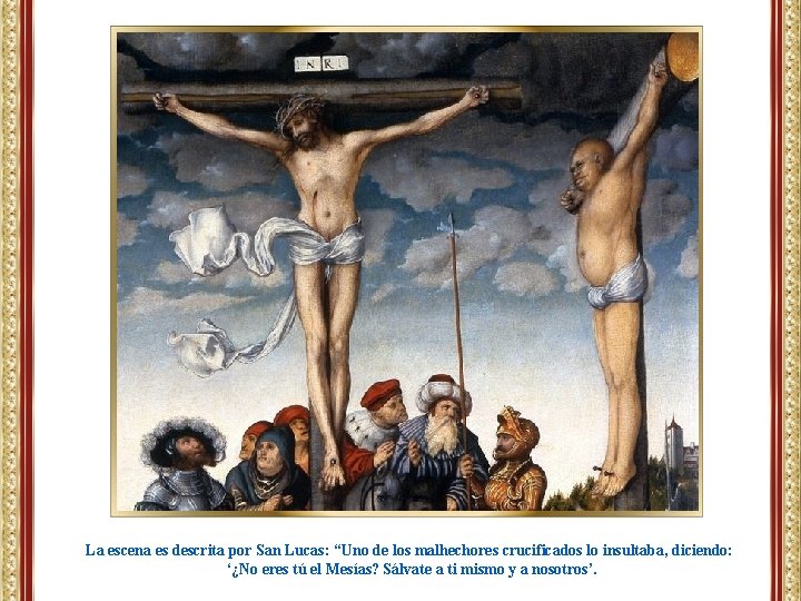 La escena es descrita por San Lucas: “Uno de los malhechores crucificados lo insultaba,