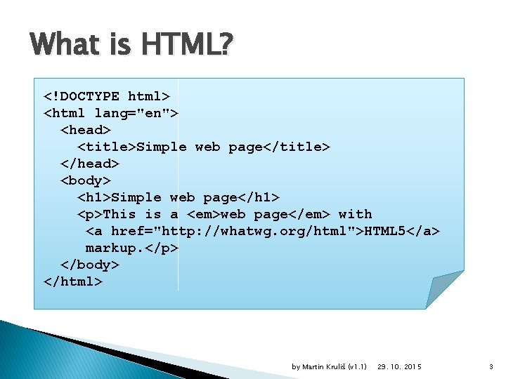 What is HTML? <!DOCTYPE html> <html lang="en"> <head> <title>Simple web page</title> </head> <body> <h