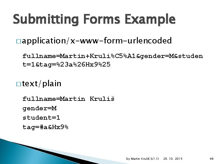 Submitting Forms Example � application/x-www-form-urlencoded fullname=Martin+Kruli%C 5%A 1&gender=M&studen t=1&tag=%23 a%26 Hx 9%25 � text/plain