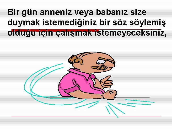 Bir gün anneniz veya babanız size duymak istemediğiniz bir söz söylemiş olduğu için çalışmak