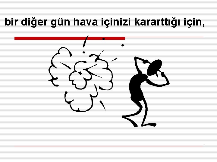 bir diğer gün hava içinizi kararttığı için, 