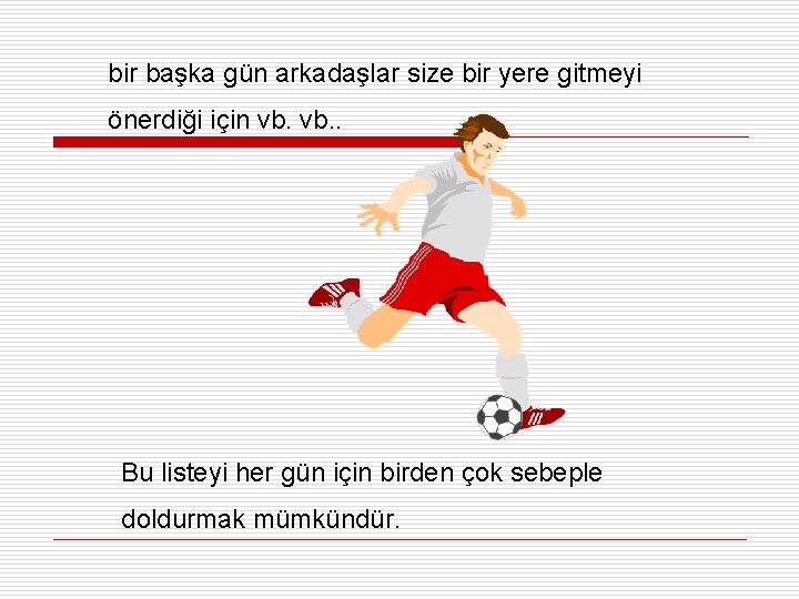 bir başka gün arkadaşlar size bir yere gitmeyi önerdiği için vb. . Bu listeyi