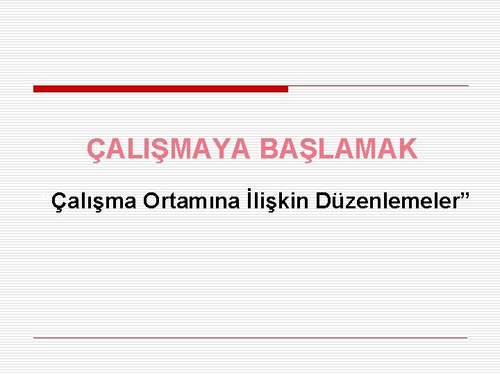 ÇALIŞMAYA BAŞLAMAK “Çalışma Ortamına İlişkin Düzenlemeler” 