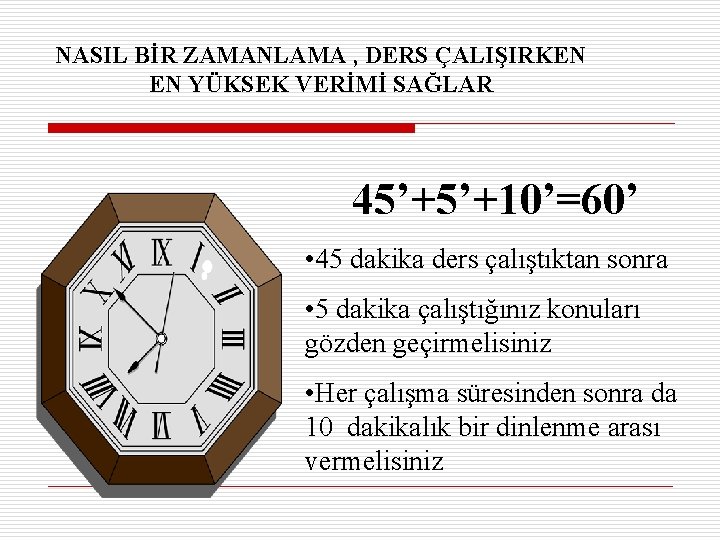 NASIL BİR ZAMANLAMA , DERS ÇALIŞIRKEN EN YÜKSEK VERİMİ SAĞLAR 45’+5’+10’=60’ • 45 dakika