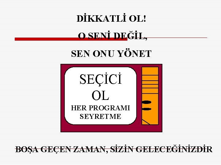 DİKKATLİ OL! O SENİ DEĞİL, SEN ONU YÖNET SEÇİCİ OL HER PROGRAMI SEYRETME BOŞA