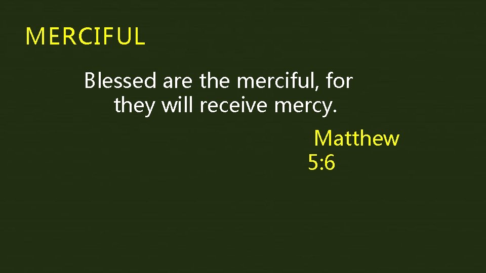 MERCIFUL Blessed are the merciful, for they will receive mercy. Matthew 5: 6 