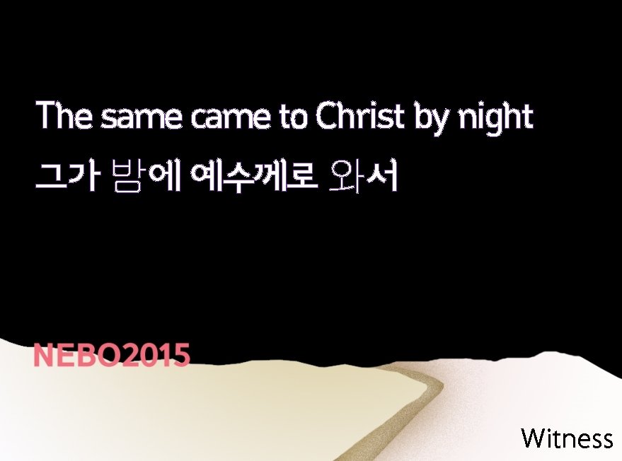 The same came to Christ by night 그가 밤에 예수께로 와서 Witness 