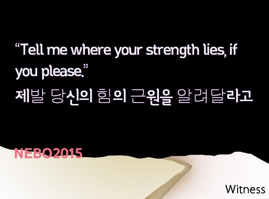 “Tell me where your strength lies, if you please. ” 제발 당신의 힘의 근원을