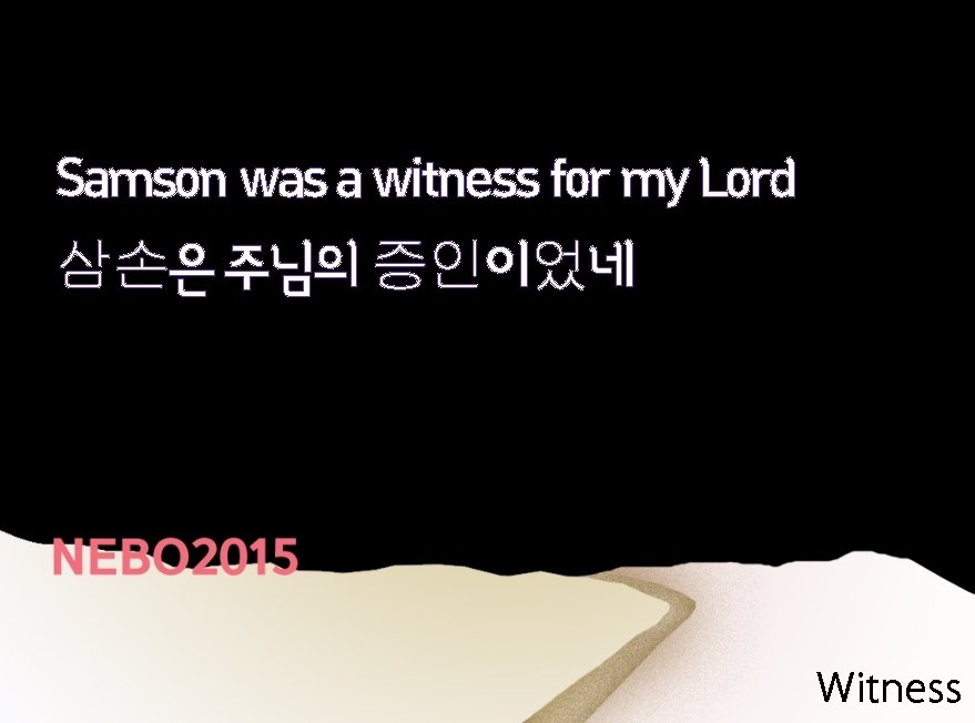 Samson was a witness for my Lord 삼손은 주님의 증인이었네 Witness 