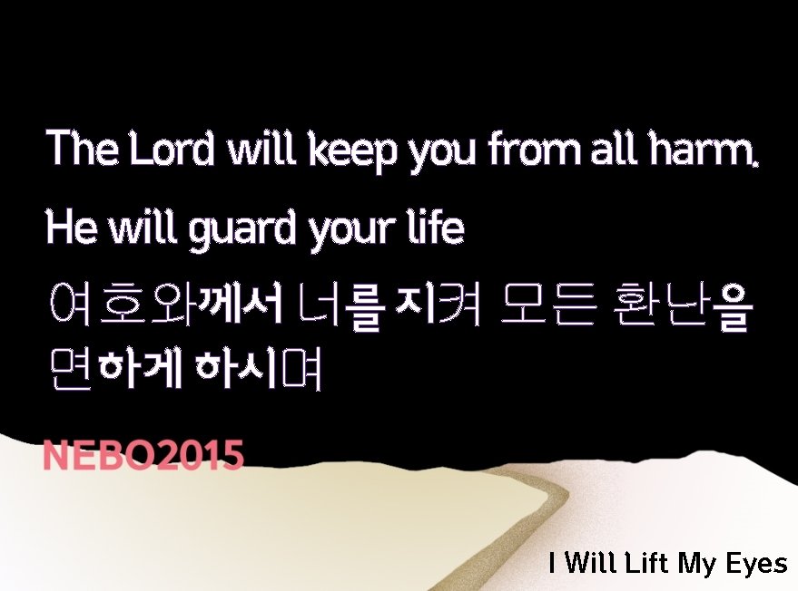 The Lord will keep you from all harm. He will guard your life 여호와께서