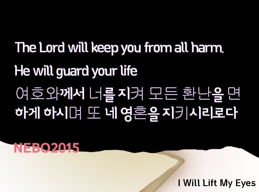 The Lord will keep you from all harm. He will guard your life 여호와께서