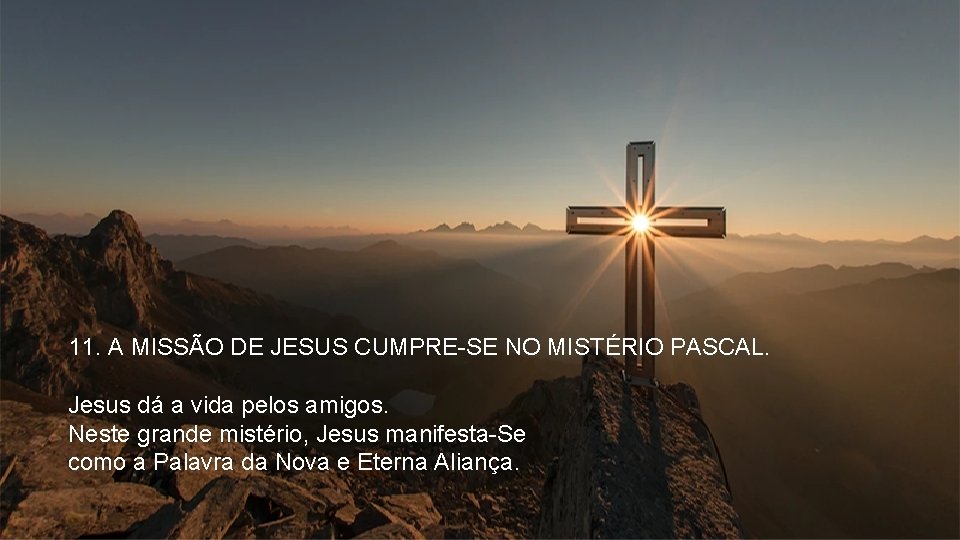 11. A MISSÃO DE JESUS CUMPRE-SE NO MISTÉRIO PASCAL. Jesus dá a vida pelos