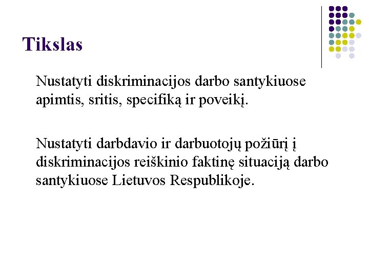 Tikslas Nustatyti diskriminacijos darbo santykiuose apimtis, sritis, specifiką ir poveikį. Nustatyti darbdavio ir darbuotojų