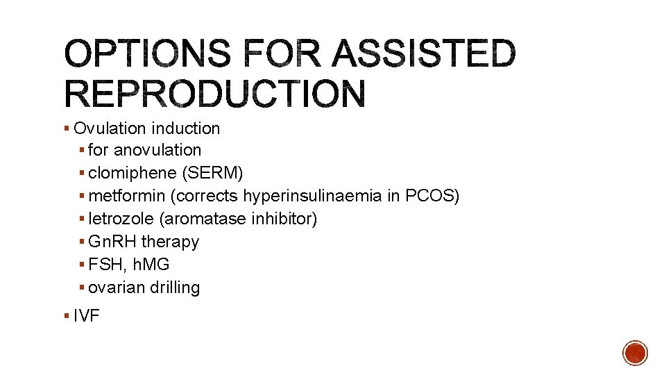 § Ovulation induction § for anovulation § clomiphene (SERM) § metformin (corrects hyperinsulinaemia in