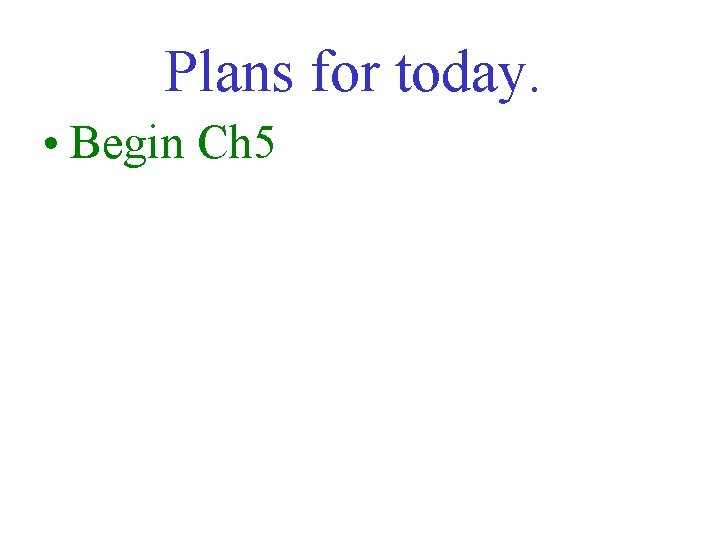 Plans for today. • Begin Ch 5 