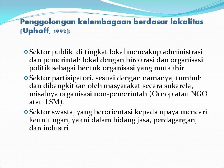 Penggolongan kelembagaan berdasar lokalitas (Uphoff, 1992): v Sektor publik di tingkat lokal mencakup administrasi