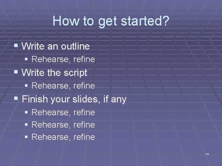 How to get started? § Write an outline § Rehearse, refine § Write the