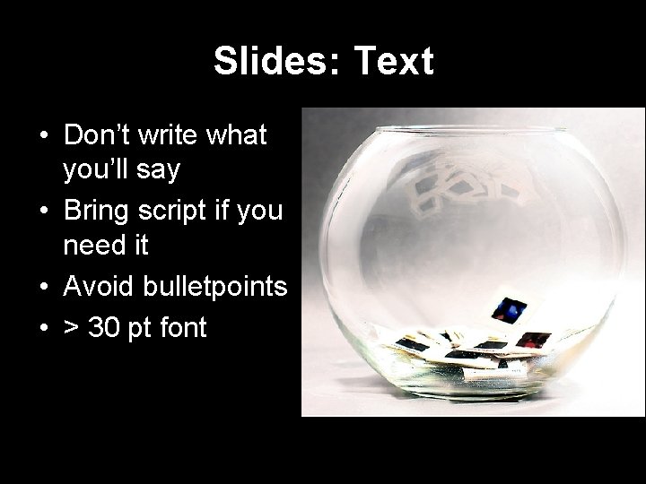 Slides: Text • Don’t write what you’ll say • Bring script if you need