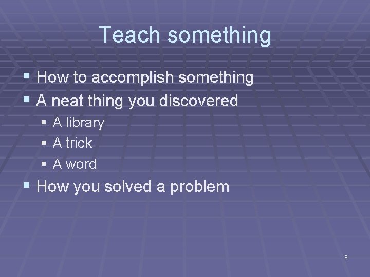 Teach something § How to accomplish something § A neat thing you discovered §