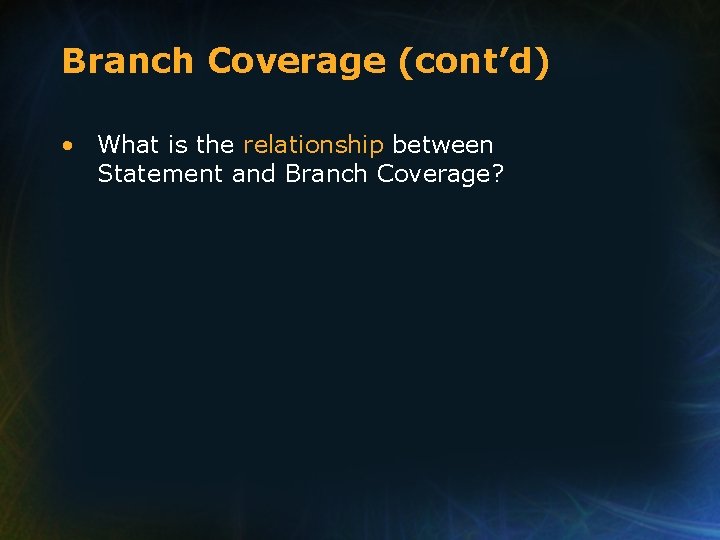 Branch Coverage (cont’d) • What is the relationship between Statement and Branch Coverage? Branch Coverage (cont’d) • What is the relationship between Statement and Branch Coverage?