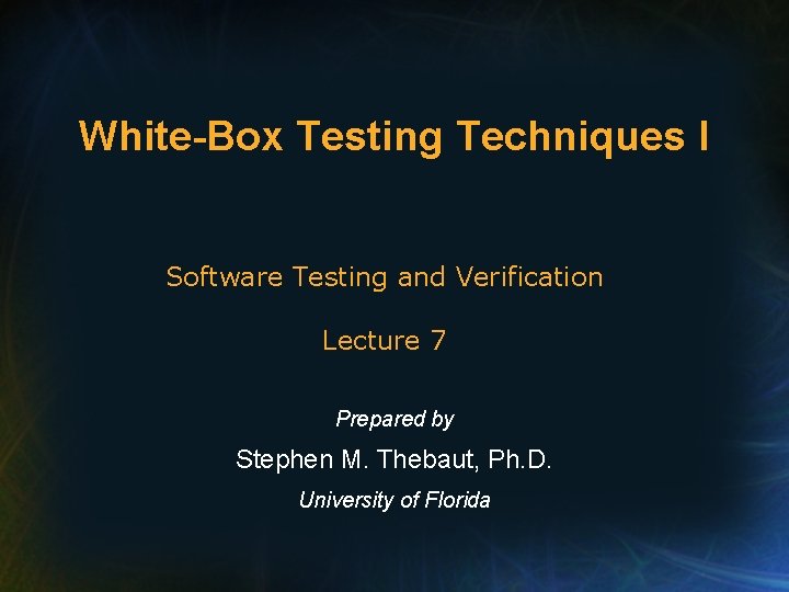 White-Box Testing Techniques I Software Testing and Verification Lecture 7 Prepared by Stephen M. White-Box Testing Techniques I Software Testing and Verification Lecture 7 Prepared by Stephen M.