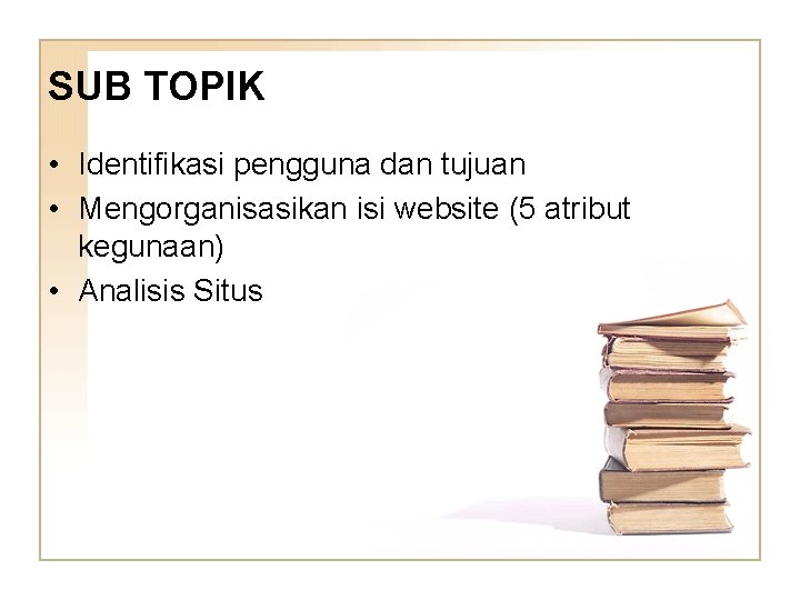 SUB TOPIK • Identifikasi pengguna dan tujuan • Mengorganisasikan isi website (5 atribut kegunaan)