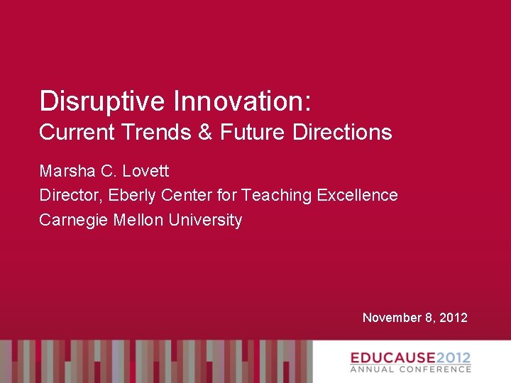 Disruptive Innovation: Current Trends & Future Directions Marsha C. Lovett Director, Eberly Center for