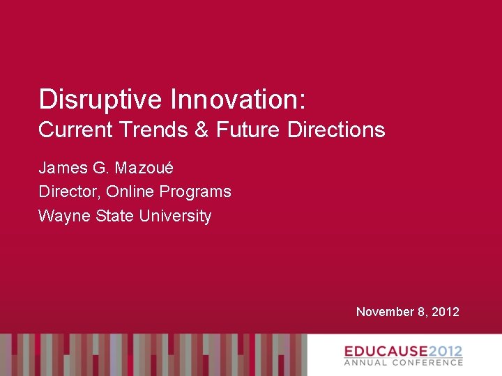 Disruptive Innovation: Current Trends & Future Directions James G. Mazoué Director, Online Programs Wayne