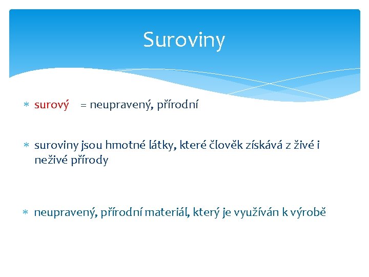 Suroviny surový = neupravený, přírodní suroviny jsou hmotné látky, které člověk získává z živé