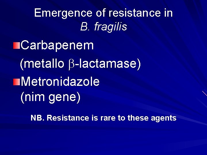 Emergence of resistance in B. fragilis Carbapenem (metallo -lactamase) Metronidazole (nim gene) NB. Resistance