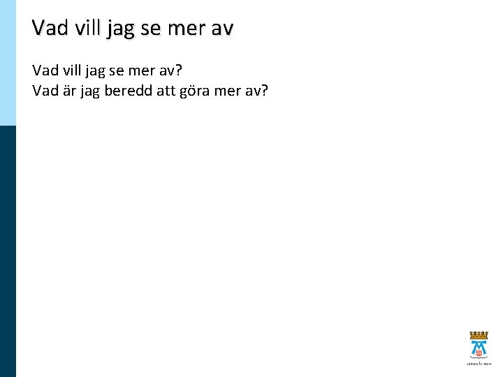 Vad vill jag se mer av? Vad är jag beredd att göra mer av?