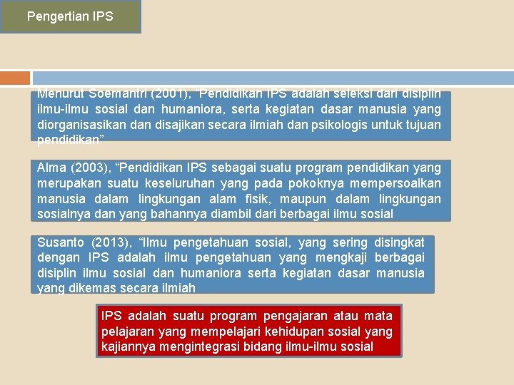 Pengertian IPS Menurut Soemantri (2001), “Pendidikan IPS adalah seleksi dari disiplin ilmu-ilmu sosial dan