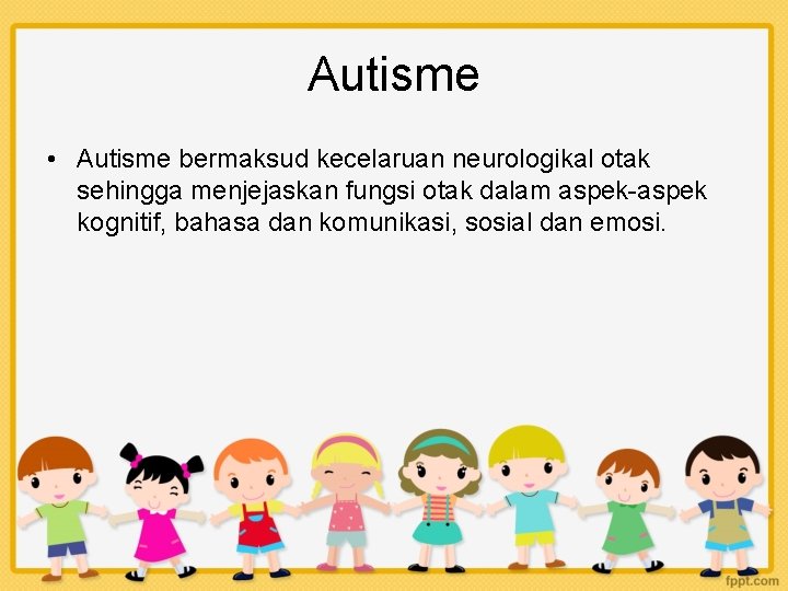 Autisme • Autisme bermaksud kecelaruan neurologikal otak sehingga menjejaskan fungsi otak dalam aspek-aspek kognitif,
