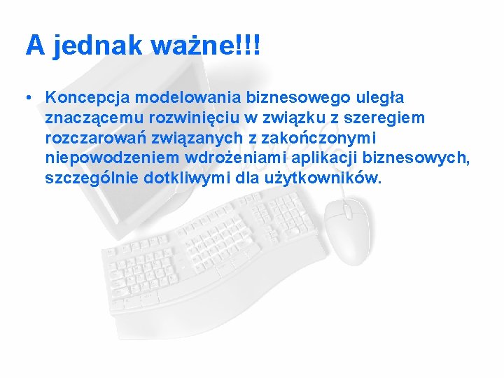 A jednak ważne!!! • Koncepcja modelowania biznesowego uległa znaczącemu rozwinięciu w związku z szeregiem