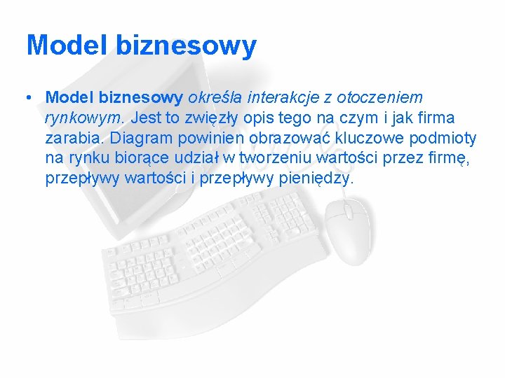 Model biznesowy • Model biznesowy określa interakcje z otoczeniem rynkowym. Jest to zwięzły opis